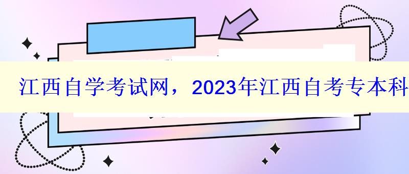 江西自學(xué)考試網(wǎng)，2023年江西自考專本科報(bào)名招生平臺(tái)