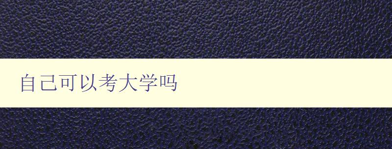 自己可以考大學(xué)嗎 探討非傳統(tǒng)高校招生途徑 自己可以考大學(xué)嗎 探討非傳統(tǒng)高校招生途徑
