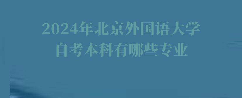 2024年北京外國語大學自考本科有哪些專業 2024年北京外國語大學自考本科有哪些專業