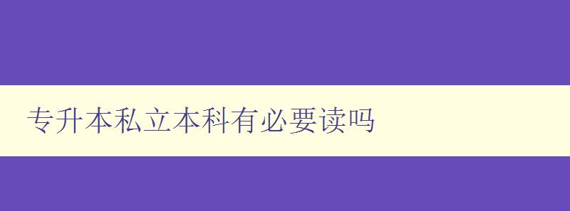 專升本私立本科有必要讀嗎 私立本科教育是否值得投資