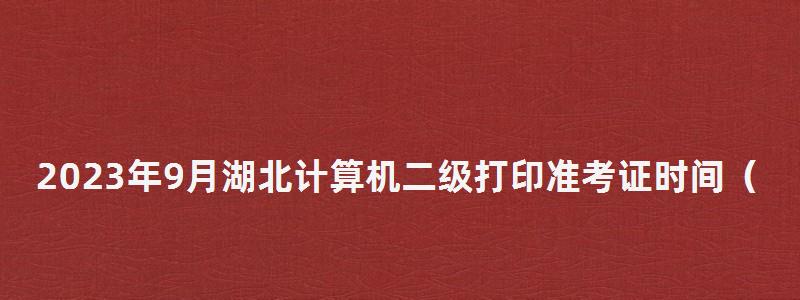 2023年9月湖北計算機二級打印準考證時間(湖北計算機二級準考證打印時間2023) 2023年9月湖北計算機二級打印準考證時間