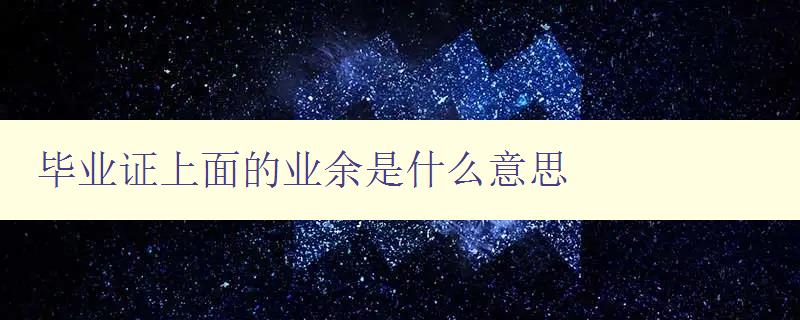 畢業證上面的業余是什么意思 畢業證上面的業余是什么意思