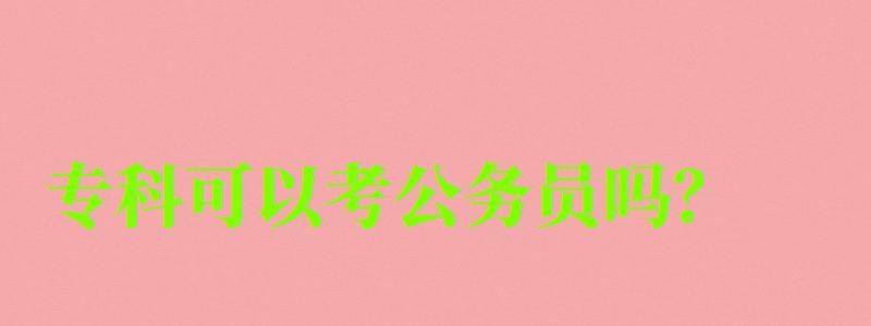專科可以考公務員嗎？
