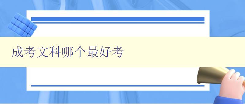 成考文科哪個(gè)最好考 分析成考文科考試難度和選擇建議 成考文科哪個(gè)最好考 分析成考文科考試難度和選擇建議