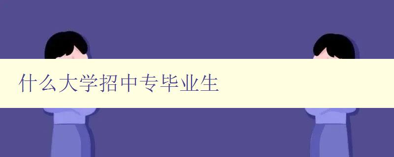 什么大學招中專畢業生 什么大學招中專畢業生