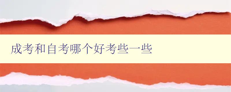 成考和自考哪個好考些一些 比較成考和自考的優缺點 成考和自考哪個好考些一些 比較成考和自考的優缺點