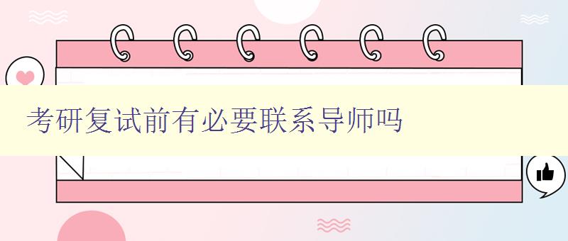 考研復(fù)試前有必要聯(lián)系導(dǎo)師嗎 考研復(fù)試前有必要聯(lián)系導(dǎo)師嗎