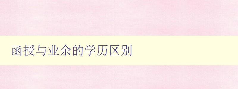 函授與業(yè)余的學(xué)歷區(qū)別 詳解函授和業(yè)余學(xué)歷的異同 函授與業(yè)余的學(xué)歷區(qū)別 詳解函授和業(yè)余學(xué)歷的異同