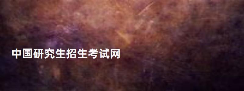 中國(guó)研究生招生考試網(wǎng),中國(guó)研究生招生考試網(wǎng) 中國(guó)研究生招生考試網(wǎng),中國(guó)研究生招生考試網(wǎng)