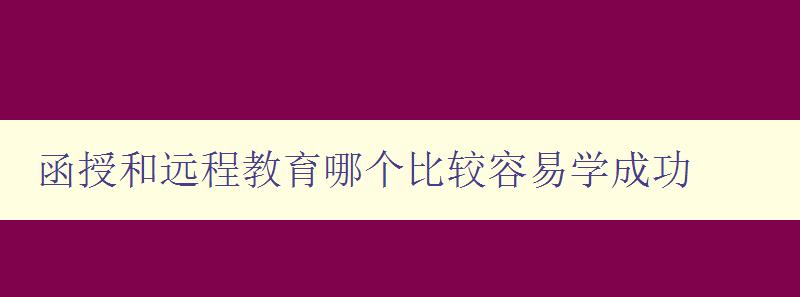 函授和遠程教育哪個比較容易學成功 分析兩種教育方式的優缺點 函授和遠程教育哪個比較容易學成功 分析兩種教育方式的優缺點