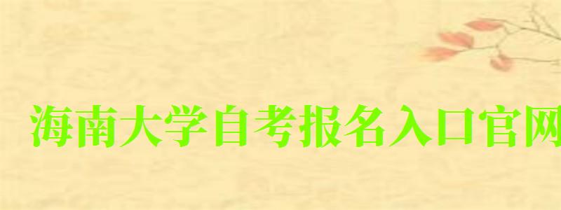 海南大學自考報名入口官網 海南大學自考報名入口官網(圖1)