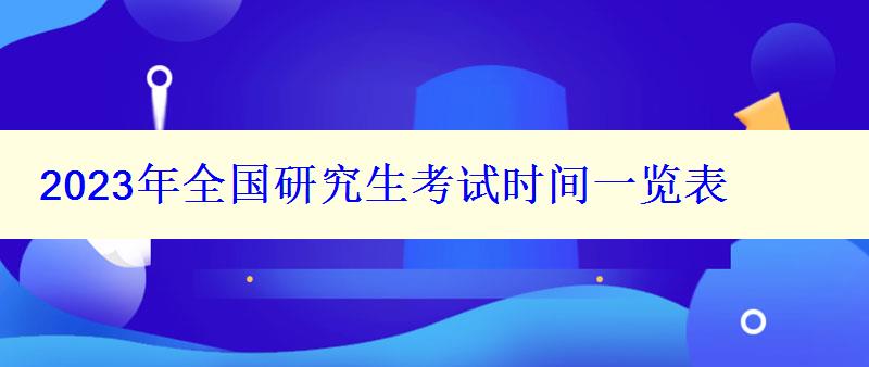 2023年全國研究生考試時間一覽表 2023年全國研究生考試時間一覽表