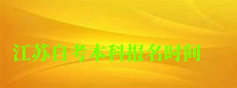 江蘇自考本科報名時間 江蘇自考本科報名時間(圖1)