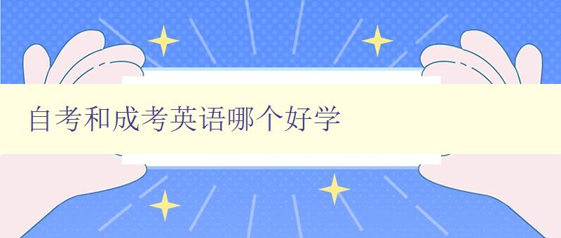自考和成考英語哪個好學 比較自考和成考英語學習的優缺點 自考和成考英語哪個好學 比較自考和成考英語學習的優缺點