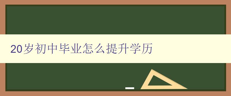 20歲初中畢業(yè)怎么提升學(xué)歷 20歲初中畢業(yè)怎么提升學(xué)歷