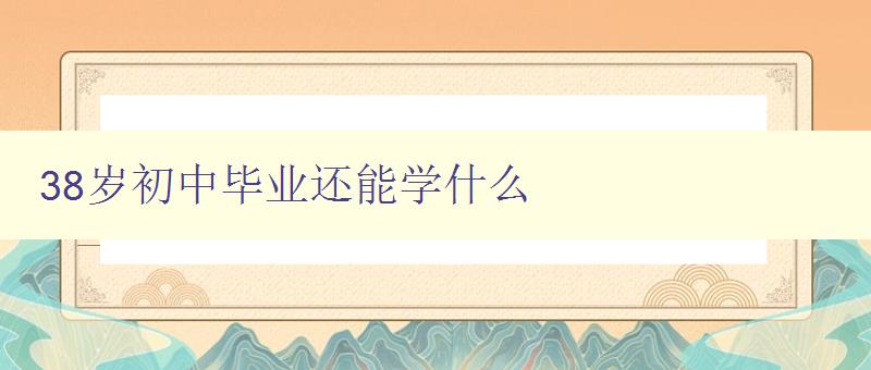 38歲初中畢業(yè)還能學(xué)什么 38歲初中畢業(yè)還能學(xué)什么
