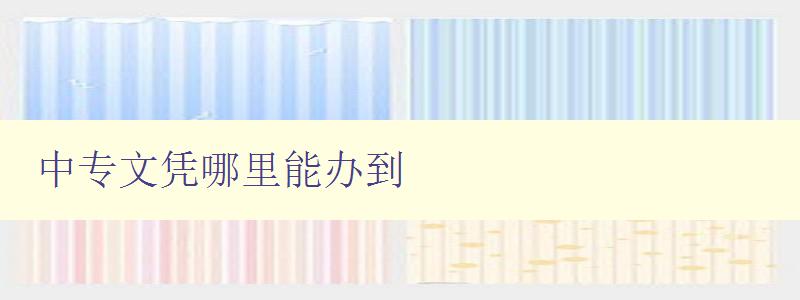 中專文憑哪里能辦到 中專文憑哪里能辦到