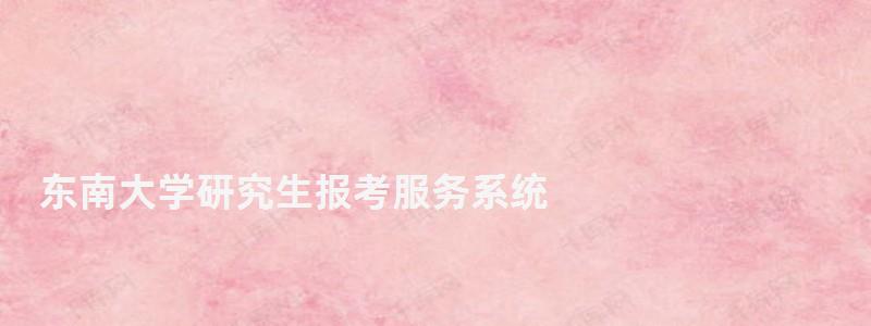 東南大學研究生報考服務系統(tǒng),東南大學研究生招生網(wǎng) 東南大學研究生報考服務系統(tǒng),東南大學研究生招生網(wǎng)