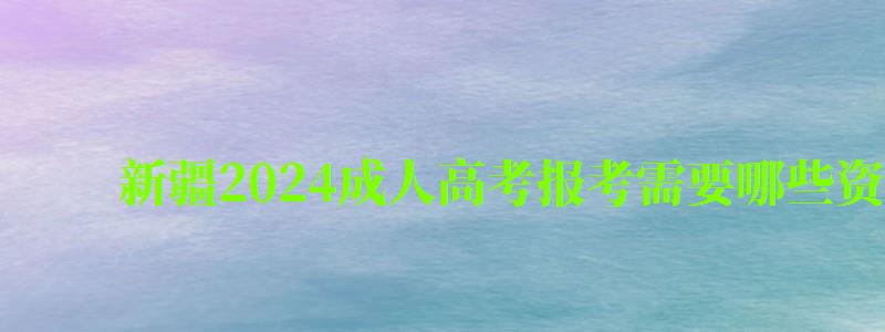 新疆2024成人高考報考需要哪些資格條件 新疆2024成人高考報考需要哪些資格條件(圖1)