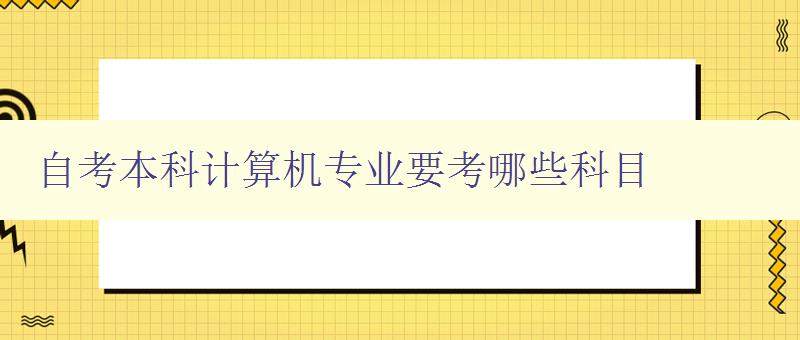 自考本科計算機專業要考哪些科目 自考本科計算機專業要考哪些科目