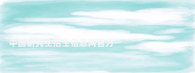 中國研究生招生信息網官方,中國研究生招生信息網準考證打印 中國研究生招生信息網官方,中國研究生招生信息網準考證打印