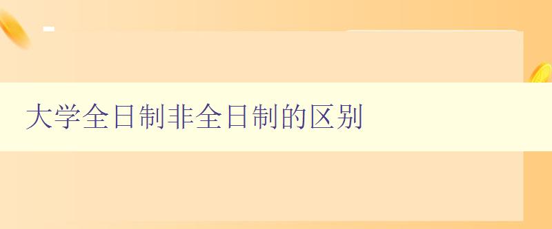 大學全日制非全日制的區別 詳解大學不同學制的特點與區別 大學全日制非全日制的區別 詳解大學不同學制的特點與區別