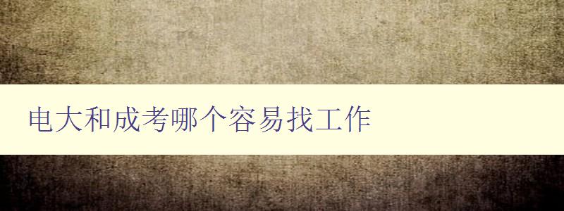 電大和成考哪個容易找工作 就業(yè)前景分析比較 電大和成考哪個容易找工作 就業(yè)前景分析比較