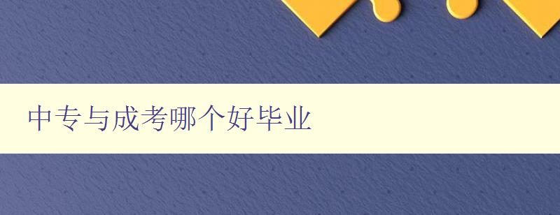 中專與成考哪個好畢業 比較中專和成考的優缺點 中專與成考哪個好畢業 比較中專和成考的優缺點