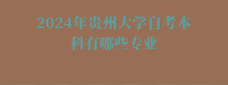 2024年貴州大學自考本科有哪些專業 2024年貴州大學自考本科有哪些專業
