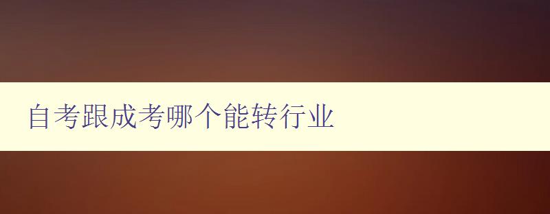 自考跟成考哪個能轉行業 比較自考和成考對于行業轉換的優劣 自考跟成考哪個能轉行業 比較自考和成考對于行業轉換的優劣