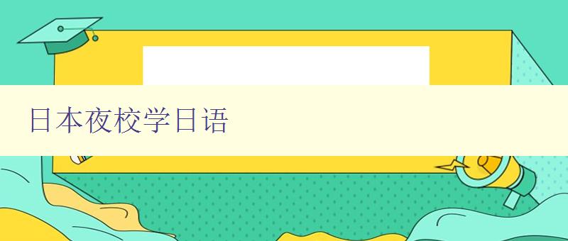 日本夜校學日語 夜校學習日語的優勢和方法 日本夜校學日語 夜校學習日語的優勢和方法