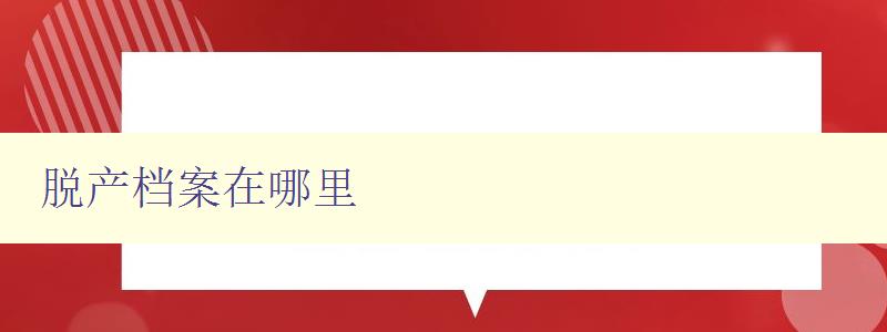 脫產檔案在哪里 詳解脫產檔案存儲和查找方法 脫產檔案在哪里 詳解脫產檔案存儲和查找方法