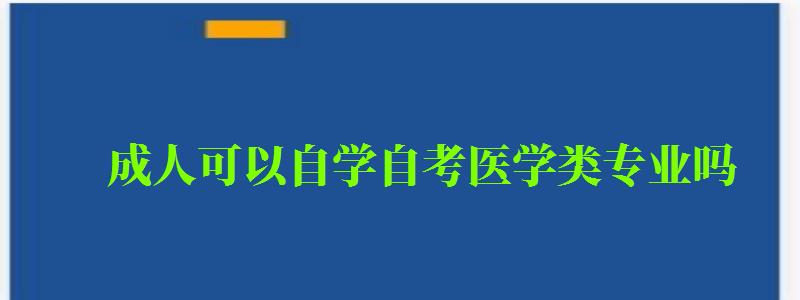 成人可以自學自考醫學類專業嗎 成人可以自學自考醫學類專業嗎 (圖1)