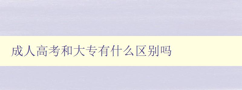 成人高考和大專有什么區別嗎 成人高考和大專有什么區別嗎