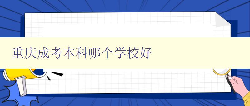 重慶成考本科哪個學校好 推薦幾所重慶成考本科名校 重慶成考本科哪個學校好 推薦幾所重慶成考本科名校