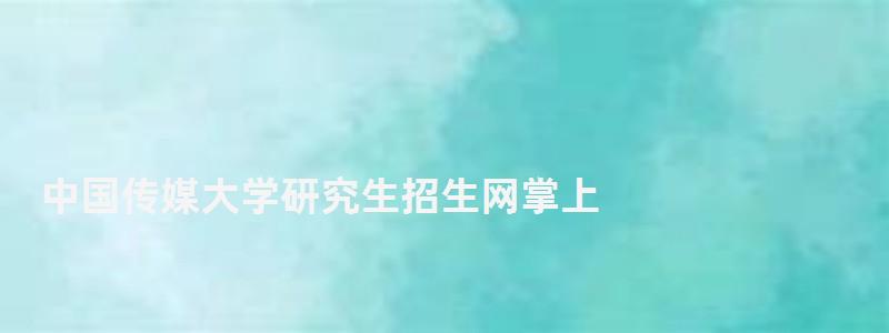 中國傳媒大學研究生招生網(wǎng)掌上,中國傳媒大學研究生招生網(wǎng) 中國傳媒大學研究生招生網(wǎng)掌上,中國傳媒大學研究生招生網(wǎng)