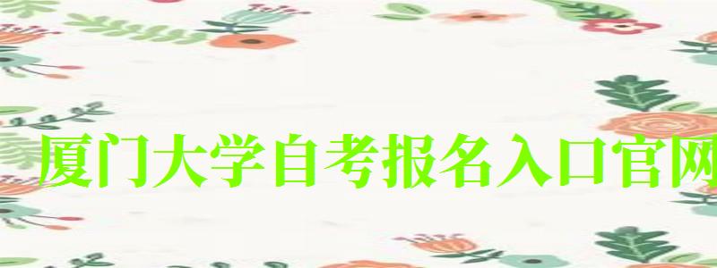 廈門大學自考報名入口官網 廈門大學自考報名入口官網(圖1)