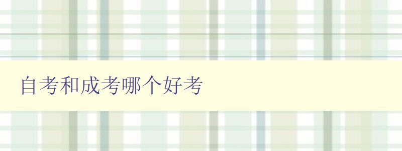 自考和成考哪個好考 詳細比較自考和成考的優缺點 自考和成考哪個好考 詳細比較自考和成考的優缺點