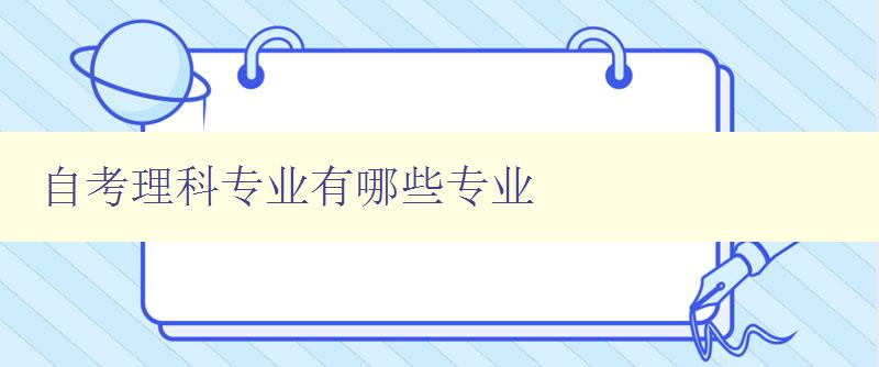 自考理科專業(yè)有哪些專業(yè) 探究自考理科專業(yè)的選課方向 自考理科專業(yè)有哪些專業(yè) 探究自考理科專業(yè)的選課方向