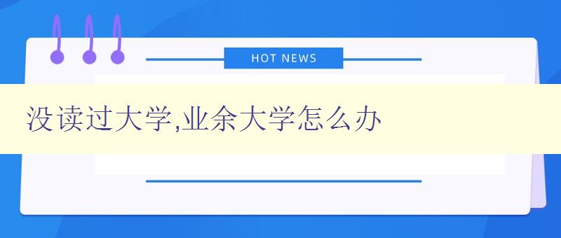 沒讀過大學(xué),業(yè)余大學(xué)怎么辦 探討業(yè)余大學(xué)的學(xué)習(xí)方法與技巧 沒讀過大學(xué),業(yè)余大學(xué)怎么辦 探討業(yè)余大學(xué)的學(xué)習(xí)方法與技巧