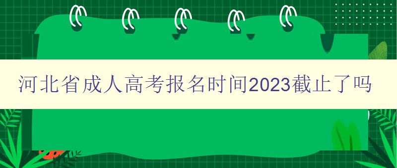 河北省成人高考報(bào)名時(shí)間2023截止了嗎 河北省成人高考報(bào)名時(shí)間2023截止了嗎
