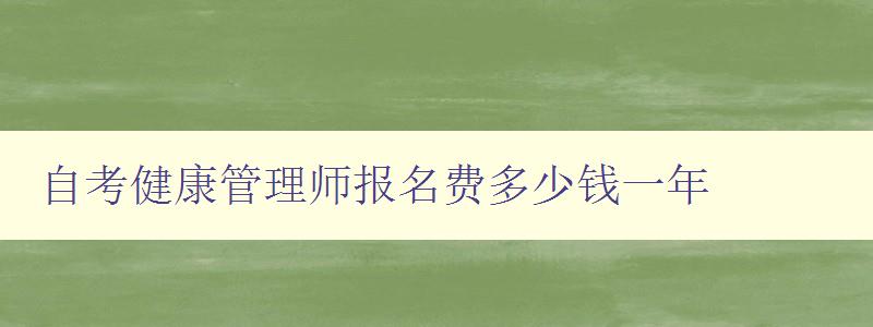 自考健康管理師報名費多少錢一年 自考健康管理師報名費多少錢一年