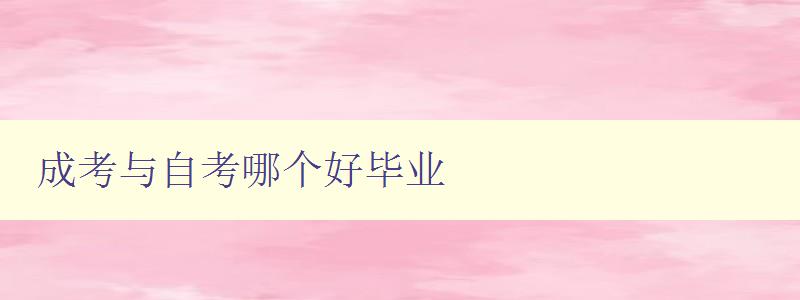 成考與自考哪個好畢業 比較成考和自考的優缺點及畢業情況 成考與自考哪個好畢業 比較成考和自考的優缺點及畢業情況