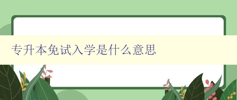 專升本免試入學(xué)是什么意思 詳解專升本免試入學(xué)政策 專升本免試入學(xué)是什么意思 詳解專升本免試入學(xué)政策