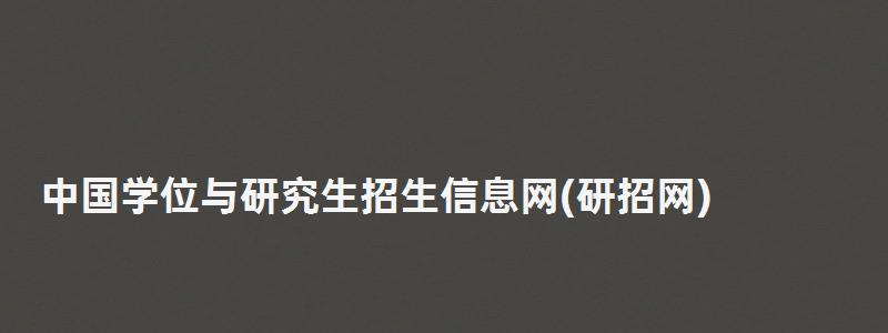 中國學位與研究生招生信息網(研招網),研究生招生信息網(研招網) 中國學位與研究生招生信息網,研究生招生信息網