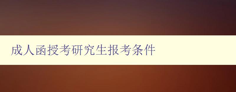成人函授考研究生報考條件 成人函授考研究生報考條件