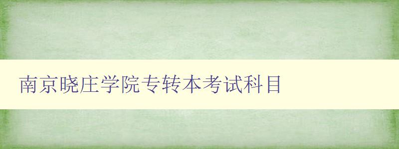 南京曉莊學院專轉本考試科目 南京曉莊學院專轉本考試科目