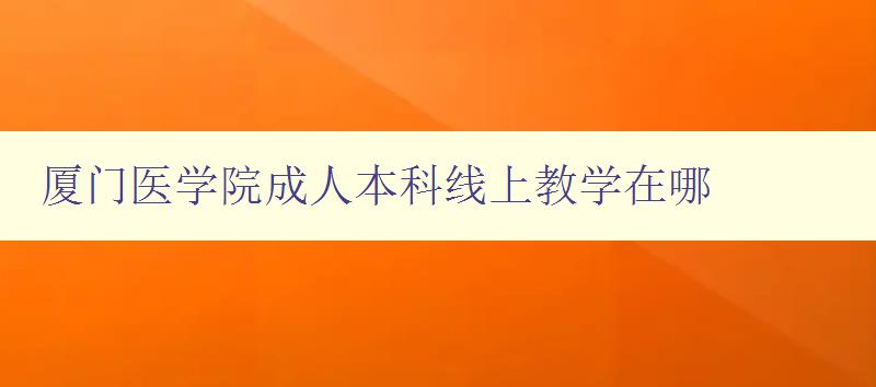 廈門醫(yī)學(xué)院成人本科線上教學(xué)在哪 廈門醫(yī)學(xué)院成人本科線上教學(xué)在哪