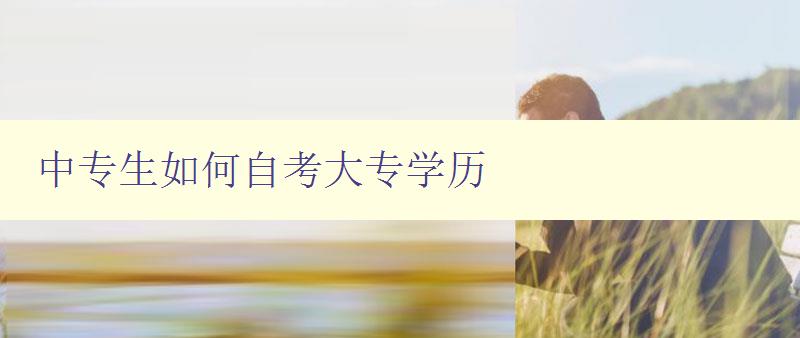 中專生如何自考大專學(xué)歷 中專生如何自考大專學(xué)歷