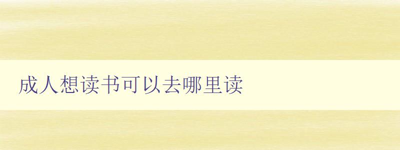 成人想讀書可以去哪里讀 成人想讀書可以去哪里讀
